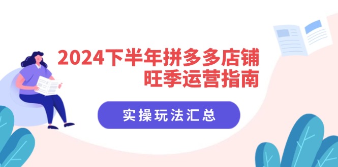 （11876期）2024下半年拼多多店铺旺季运营指南：实操玩法汇总（8节课）,速发云资源网