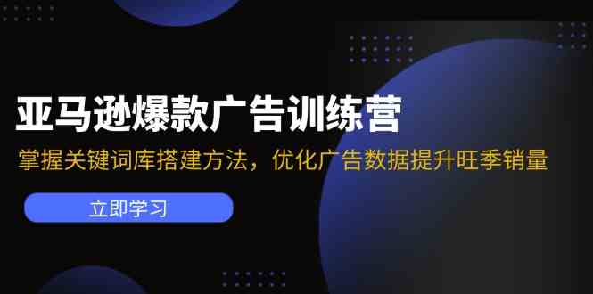亚马逊爆款广告训练营:掌握关键词库搭建方法,优化广告数据提升旺季销量,速发云资源网