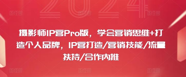 摄影师IP营Pro版，学会营销思维+打造个人品牌，IP营打造/营销技能/流量扶持/合作内推,速发云资源网