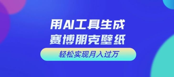 用AI工具设计赛博朋克壁纸，轻松实现月入万+【揭秘】,速发云资源网