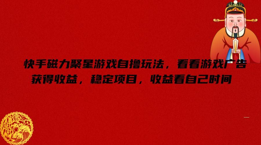 快手磁力聚星游戏自撸玩法，看看游戏广告获得收益，稳定项目，收益看自己时间【揭秘】,速发云资源网