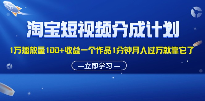 （11908期）淘宝短视频分成计划1万播放量100+收益一个作品1分钟月入过万就靠它了,速发云资源网
