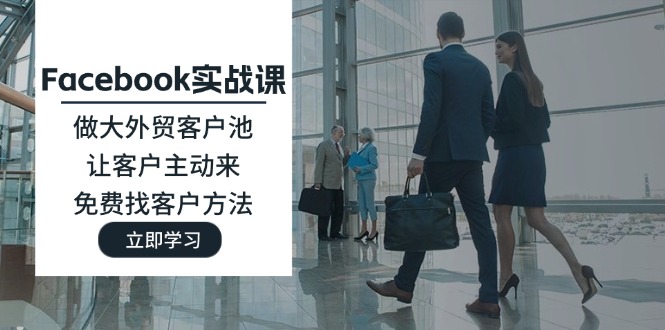 （11913期）Facebook实战课：做大外贸客户池，让客户主动来，免费找客户方法,速发云资源网