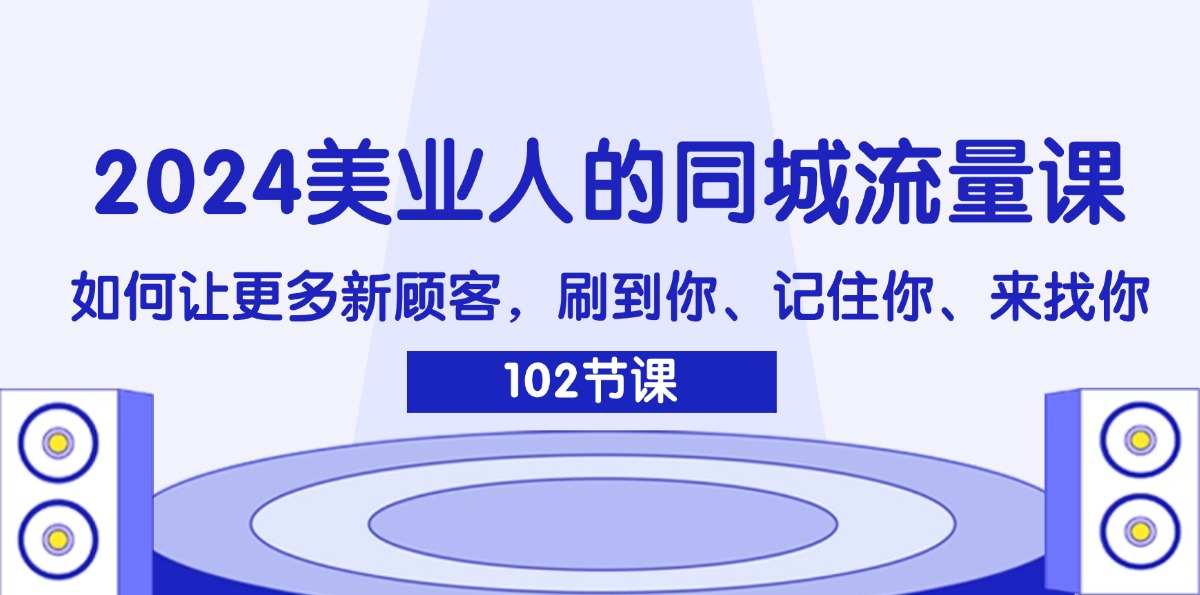 （11918期）2024美业人的同城流量课：如何让更多新顾客，刷到你、记住你、来找你,速发云资源网