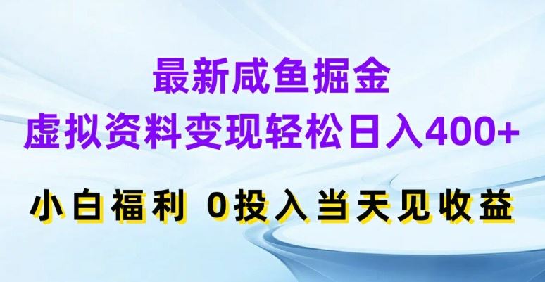 最新咸鱼掘金，虚拟资料变现，轻松日入400+，小白福利，0投入当天见收益【揭秘】,速发云资源网
