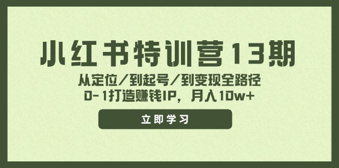 小红书特训营13期，从定位/到起号/到变现全路径，0-1打造赚钱IP，月入10w+,速发云资源网