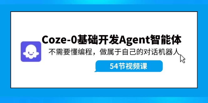 （11990期）Coze-0基础开发 Agent智能体教程：不需要懂编程，做属于自己的对话机器人,速发云资源网