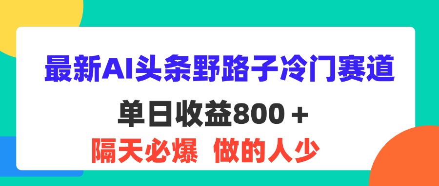 （11983期）最新AI头条野路子冷门赛道，单日800＋ 隔天必爆，适合小白,速发云资源网