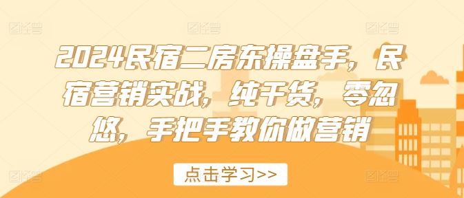 2024民宿二房东操盘手，民宿营销实战，纯干货，零忽悠，手把手教你做营销,速发云资源网