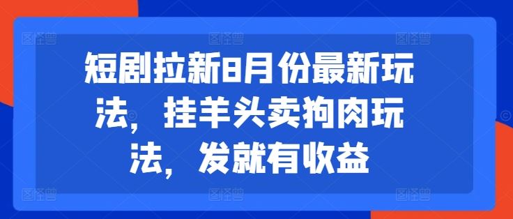 短剧拉新8月份最新玩法，挂羊头卖狗肉玩法，发就有收益,速发云资源网