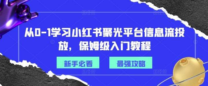 从0-1学习小红书聚光平台信息流投放，保姆级入门教程,速发云资源网