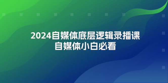 （12053期）2024自媒体底层逻辑录播课，自媒体小白必看,速发云资源网