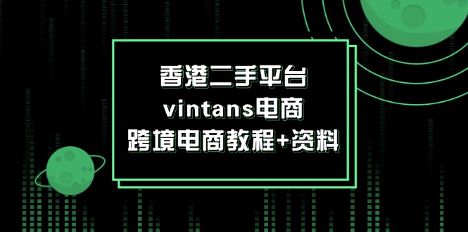（12054期）香港二手平台vintans电商，跨境电商教程+资料,速发云资源网