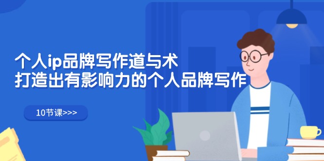 （12060期）个人ip品牌写作道与术，打造出有影响力的个人品牌写作（10节课）,速发云资源网