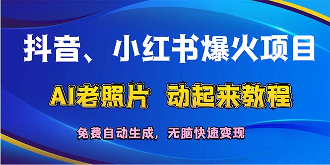 （12065期）抖音、小红书爆火项目：AI老照片动起来教程，免费自动生成，无脑快速变…,速发云资源网