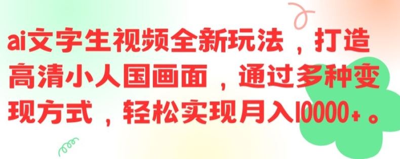 ai文字生视频全新玩法，打造高清小人国画面，通过多种变现方式，轻松实现月入1W+【揭秘】,速发云资源网