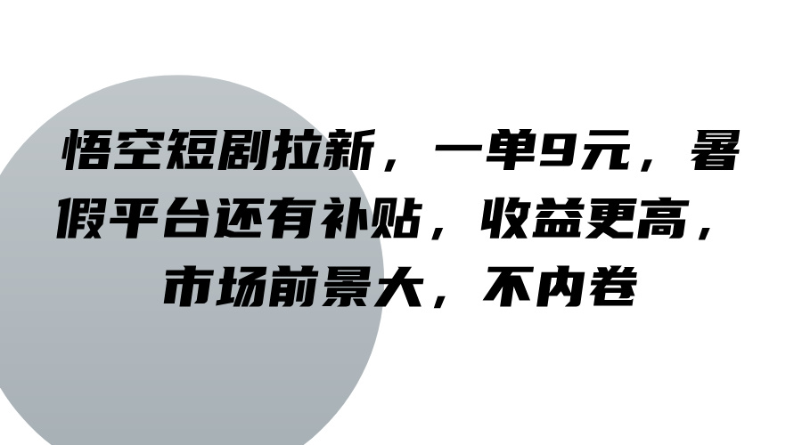 悟空短剧拉新，一单9元，暑假平台还有补贴，收益更高，市场前景大，不内卷,速发云资源网
