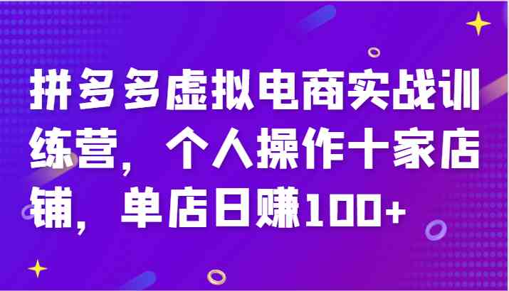 拼多多虚拟电商实战训练营，个人操作十家店铺，单店日赚100+,速发云资源网