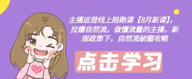 主播运营线上陪跑课【8月新课】，拉爆自然流，做懂流量的主播，新规政策下，自然流破圈攻略,速发云资源网