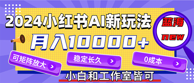 （12083期）2024最新小红薯AI赛道，蓝海项目，月入10000+，0成本，当事业来做，可矩阵,速发云资源网