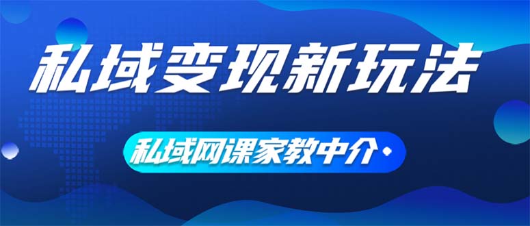 (12089期)私域变现新玩法,网课家教中介,只做渠道和流量,让大学生给你打工、0…,速发云资源网