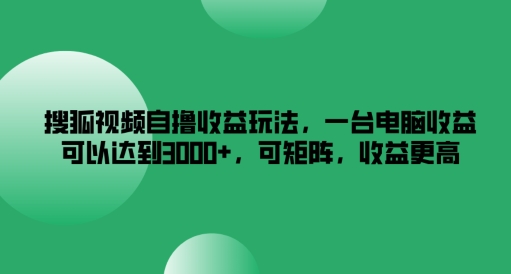搜狐视频自撸收益玩法，一台电脑收益可以达到3k+，可矩阵，收益更高,速发云资源网