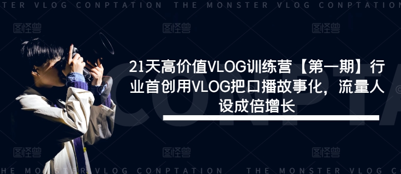 21天高价值VLOG训练营【第一期】行业首创用VLOG把口播故事化，流量人设成倍增长,速发云资源网