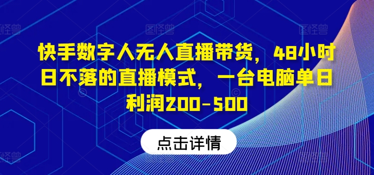 快手数字人无人直播带货,48小时日不落的直播模式,一台电脑单日利润200-500,速发云资源网
