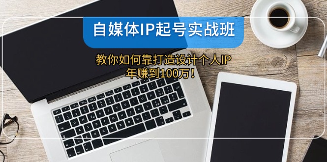 自媒体IP起号实战班：教你如何靠打造设计个人IP，年赚到100万！,速发云资源网