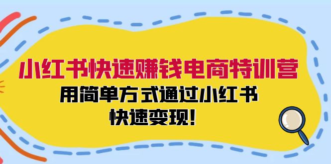 小红书快速赚钱电商特训营:用简单方式通过小红书快速变现!(55节),速发云资源网
