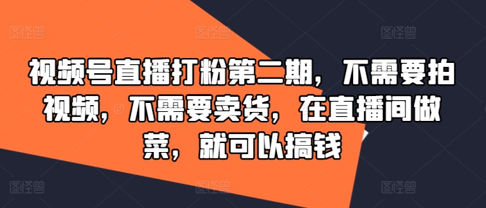 视频号直播打粉第二期，不需要拍视频，不需要卖货，在直播间做菜，就可以搞钱,速发云资源网