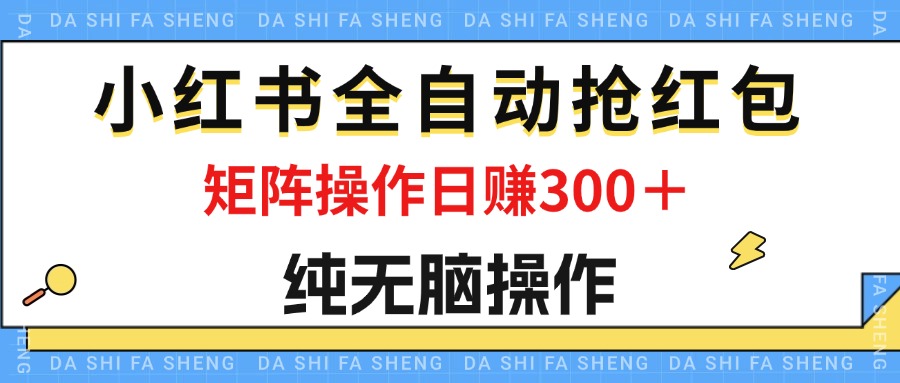 （12151期）最新小红书全自动抢红包，单号一天50＋  矩阵操作日入300＋，纯无脑操作,速发云资源网