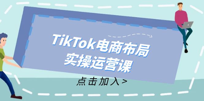 （12156期）TikTok电商布局实操运营课：从新手到精通，成为TikTok带货运营高手,速发云资源网