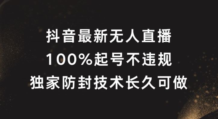 抖音最新无人直播，100%起号，独家防封技术长久可做【揭秘】,速发云资源网