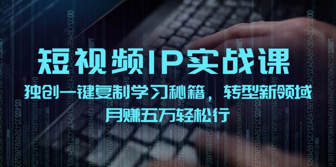 （12193期）短视频 IP实战课，独创一键复制学习秘籍，转战新领域，月赚五万轻松行,速发云资源网