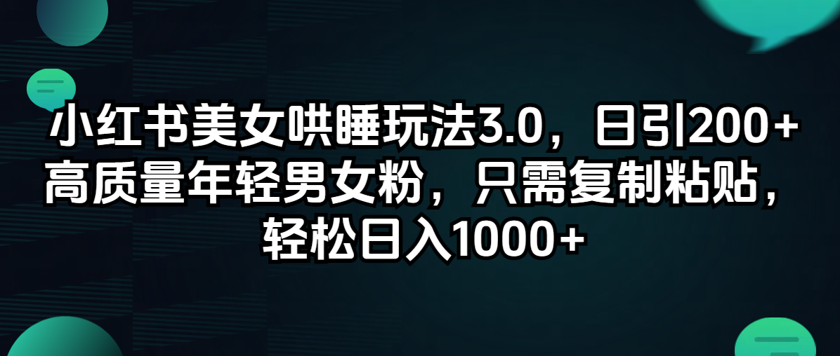 （12195期）小红书美女哄睡玩法3.0，日引200+高质量年轻男女粉，只需复制粘贴，轻…,速发云资源网
