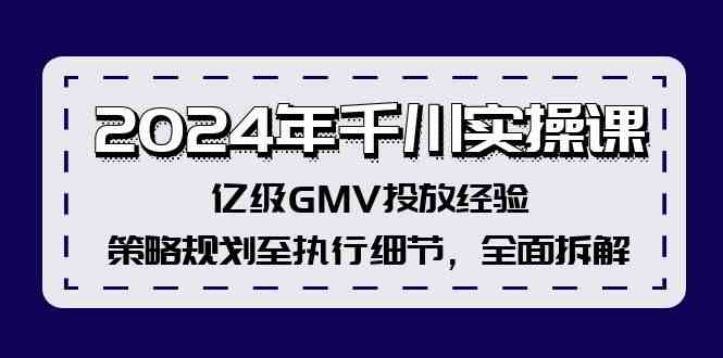 2024年千川实操课，亿级GMV投放经验，策略规划至执行细节，全面拆解,速发云资源网