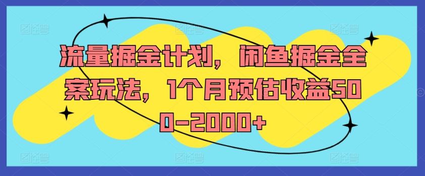 流量掘金计划，闲鱼掘金全案玩法，1个月预估收益500-2000+,速发云资源网