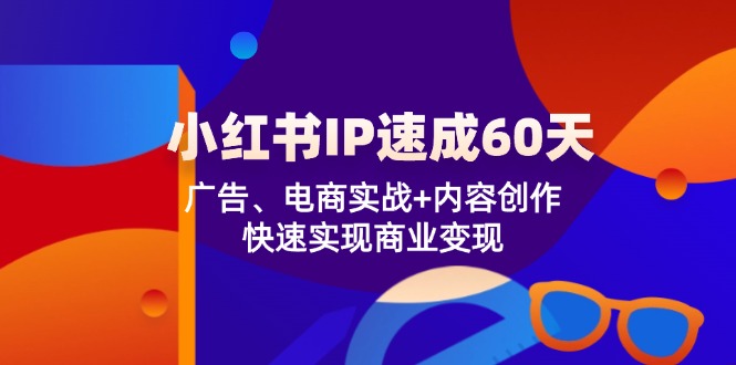 小红书IP速成60天：广告、电商实战+内容创作，快速实现商业变现,速发云资源网