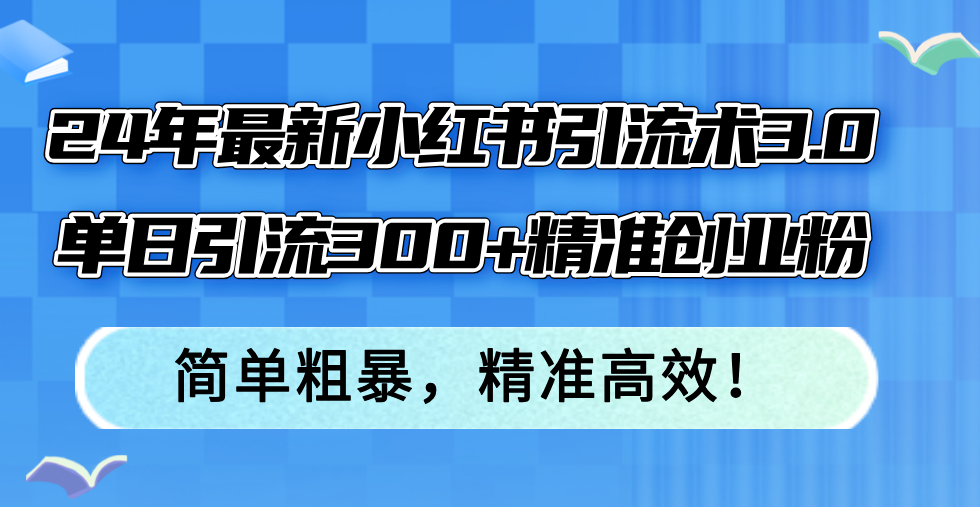（12215期）24年最新小红书引流术3.0，单日引流300+精准创业粉，简单粗暴，精准高效！,速发云资源网