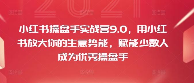 小红书操盘手实战营9.0，用小红书放大你的生意势能，赋能少数人成为优秀操盘手,速发云资源网