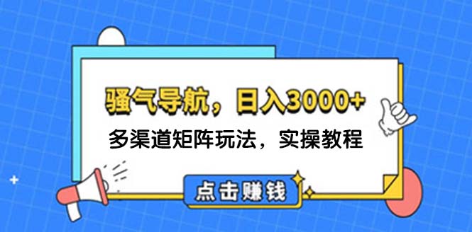 （12255期）日入3000+ 骚气导航，多渠道矩阵玩法，实操教程,速发云资源网