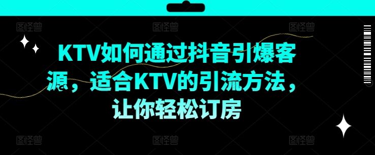 KTV抖音短视频营销，KTV如何通过抖音引爆客源，适合KTV的引流方法，让你轻松订房,速发云资源网
