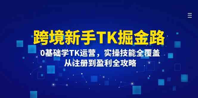 跨境新手TK掘金路：0基础学TK运营，实操技能全覆盖，从注册到盈利全攻略,速发云资源网