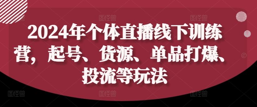 2024年个体直播训练营，起号、货源、单品打爆、投流等玩法,速发云资源网