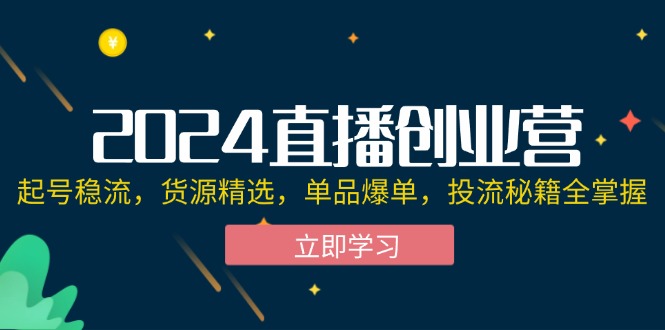 （12308期）2024直播创业营：起号稳流，货源精选，单品爆单，投流秘籍全掌握,速发云资源网