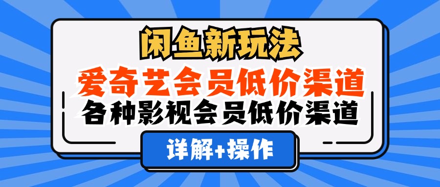 （12320期）闲鱼新玩法，爱奇艺会员低价渠道，各种影视会员低价渠道详解,速发云资源网
