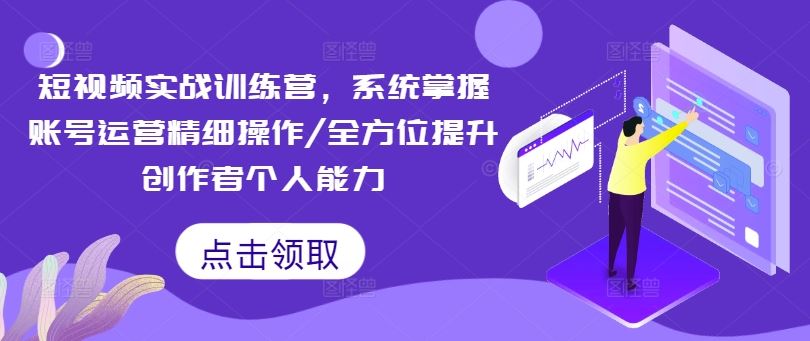 短视频实战训练营，系统掌握账号运营精细操作/全方位提升创作者个人能力,速发云资源网