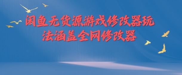 闲鱼无货源游戏修改器玩法涵盖全网修改器,速发云资源网