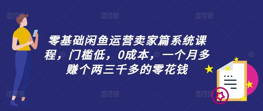 零基础闲鱼运营卖家篇系统课程，门槛低，0成本，一个月多赚个两三千多的零花钱,速发云资源网